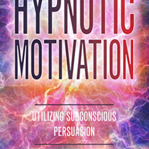 Hypnotic Motivation: Utilizing Subconscious Persuasion - Paperback